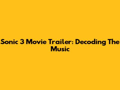 Sonic 3 Movie Trailer: Decoding The Music