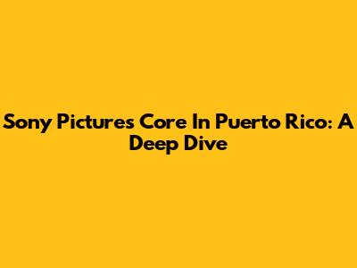 Sony Pictures Core In Puerto Rico: A Deep Dive