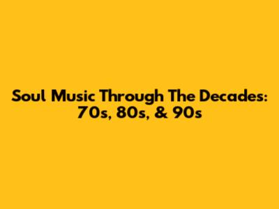 Soul Music Through The Decades: 70s, 80s, & 90s