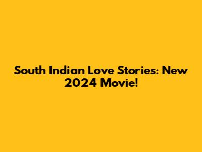 South Indian Love Stories: New 2024 Movie!