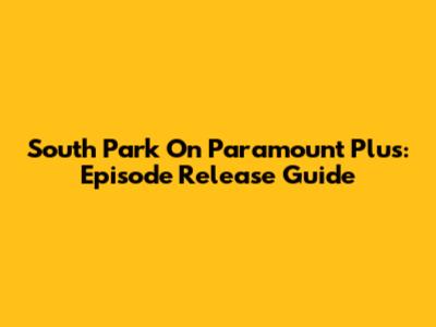 South Park On Paramount Plus: Episode Release Guide