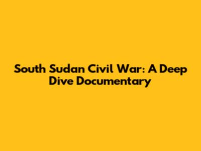 South Sudan Civil War: A Deep Dive Documentary