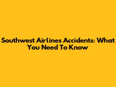 Southwest Airlines Accidents: What You Need To Know