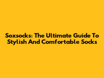 Soxsocks: The Ultimate Guide To Stylish And Comfortable Socks