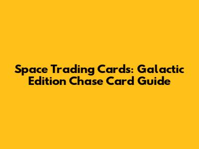 Space Trading Cards: Galactic Edition Chase Card Guide