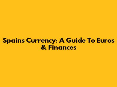 Spain's Currency: A Guide To Euros & Finances