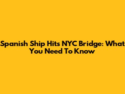 Spanish Ship Hits NYC Bridge: What You Need To Know