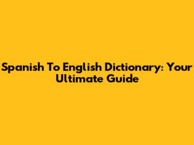 Spanish To English Dictionary: Your Ultimate Guide