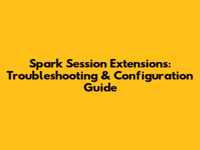 Spark Session Extensions: Troubleshooting & Configuration Guide