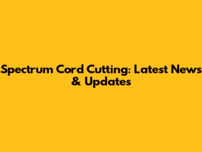 Spectrum Cord Cutting: Latest News & Updates