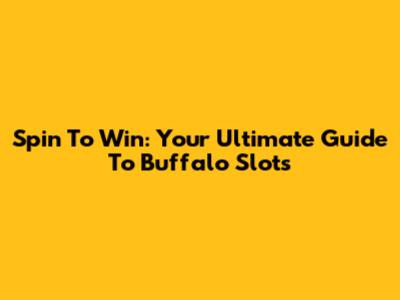 Spin To Win: Your Ultimate Guide To Buffalo Slots