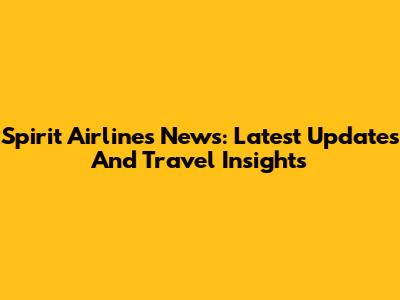 Spirit Airlines News: Latest Updates And Travel Insights