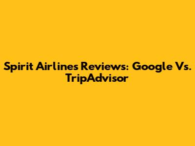 Spirit Airlines Reviews: Google Vs. TripAdvisor