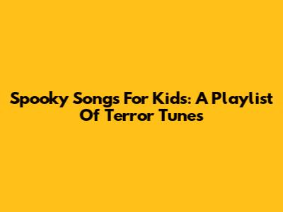 Spooky Songs For Kids: A Playlist Of Terror Tunes