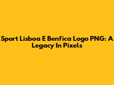 Sport Lisboa E Benfica Logo PNG: A Legacy In Pixels