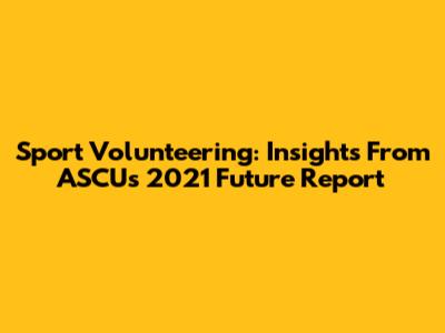 Sport Volunteering: Insights From ASCU's 2021 Future Report