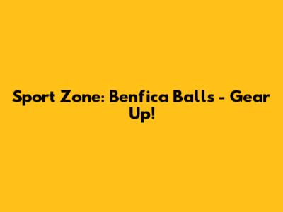 Sport Zone: Benfica Balls - Gear Up!