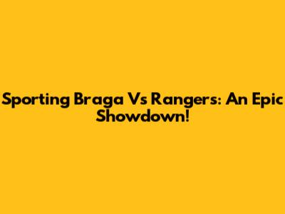 Sporting Braga Vs Rangers: An Epic Showdown!