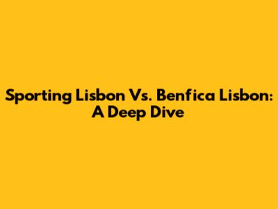 Sporting Lisbon Vs. Benfica Lisbon: A Deep Dive