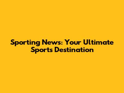 Sporting News: Your Ultimate Sports Destination