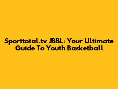 Sporttotal.tv JBBL: Your Ultimate Guide To Youth Basketball