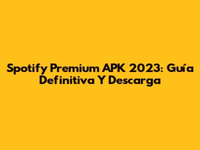 Spotify Premium APK 2023: Guía Definitiva Y Descarga