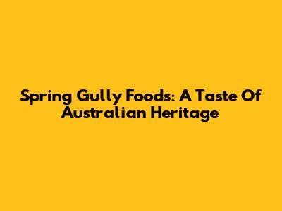 Spring Gully Foods: A Taste Of Australian Heritage