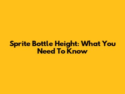 Sprite Bottle Height: What You Need To Know