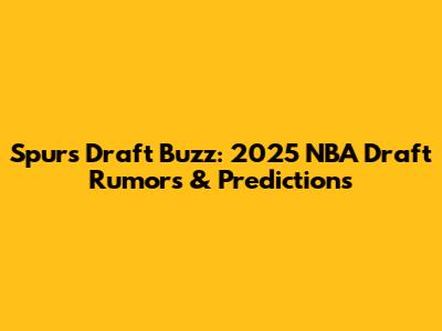 Spurs Draft Buzz: 2025 NBA Draft Rumors & Predictions