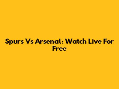 Spurs Vs Arsenal: Watch Live For Free
