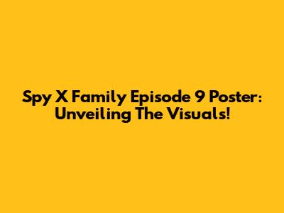 Spy X Family Episode 9 Poster: Unveiling The Visuals!