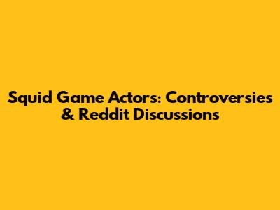 Squid Game Actors: Controversies & Reddit Discussions