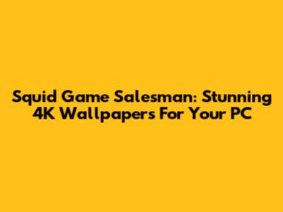 Squid Game Salesman: Stunning 4K Wallpapers For Your PC