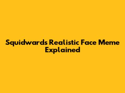 Squidward's Realistic Face Meme Explained