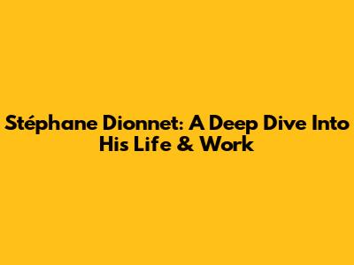 Stéphane Dionnet: A Deep Dive Into His Life & Work