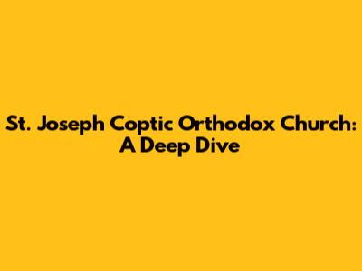 St. Joseph Coptic Orthodox Church: A Deep Dive