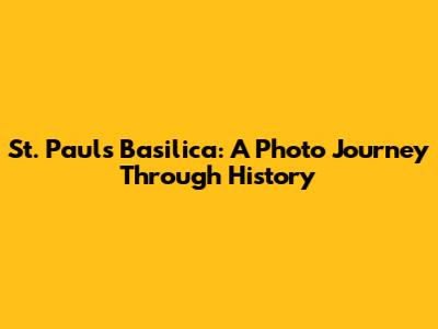St. Paul's Basilica: A Photo Journey Through History