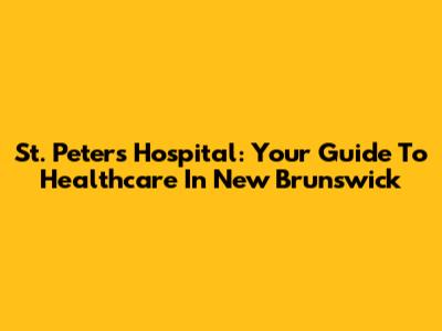 St. Peter's Hospital: Your Guide To Healthcare In New Brunswick