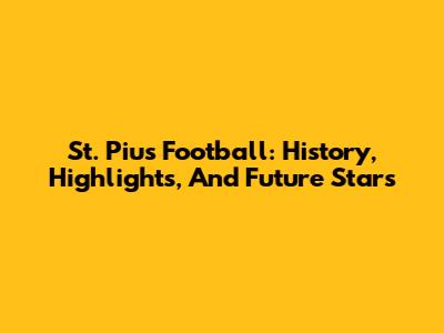 St. Pius Football: History, Highlights, And Future Stars