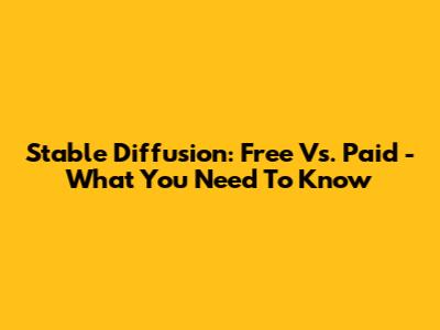 Stable Diffusion: Free Vs. Paid - What You Need To Know
