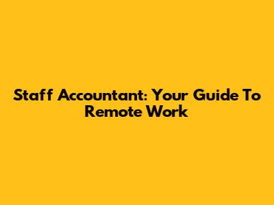 Staff Accountant: Your Guide To Remote Work