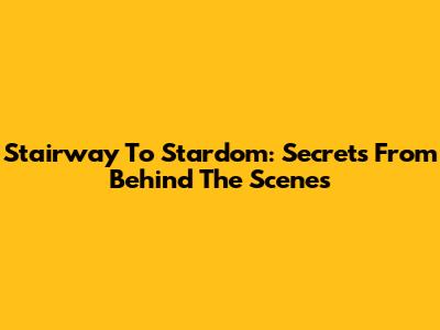 Stairway To Stardom: Secrets From Behind The Scenes
