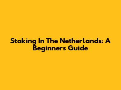 Staking In The Netherlands: A Beginner's Guide