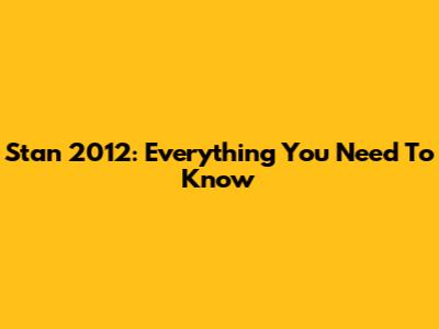 Stan 2012: Everything You Need To Know
