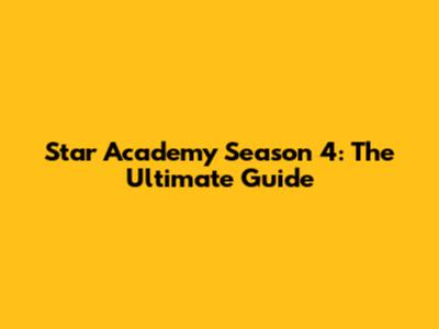 Star Academy Season 4: The Ultimate Guide