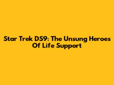 Star Trek DS9: The Unsung Heroes Of Life Support