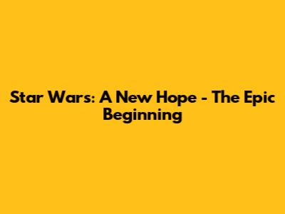 Star Wars: A New Hope - The Epic Beginning