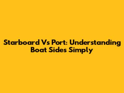 Starboard Vs Port: Understanding Boat Sides Simply