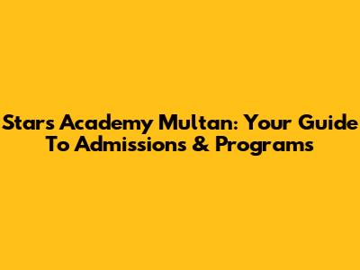 Stars Academy Multan: Your Guide To Admissions & Programs