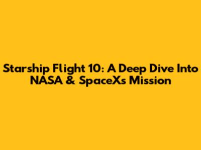 Starship Flight 10: A Deep Dive Into NASA & SpaceX's Mission